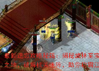 最新遗忘攻略秘籍:揭秘武林至宝藏匿之地,破解机关迷阵,助你称霸江湖 最新遗忘攻略秘籍:揭秘武林至宝藏匿之地,破解机关迷阵,助你称霸江湖