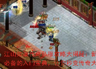 江山如画传奇私服攻略大揭秘:新手必备的入门宝典,让你秒变传奇大神 江山如画传奇私服攻略大揭秘:新手必备的入门宝典,让你秒变传奇大神