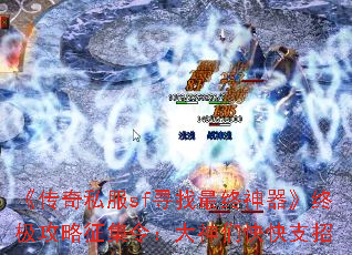 《传奇私服sf寻找最终神器》终极攻略征集令:大神们快快支招 《传奇私服sf寻找最终神器》终极攻略征集令:大神们快快支招