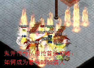 鬼斧传奇私服抢首杀攻略:如何成为最强BOSS猎人 鬼斧传奇私服抢首杀攻略:如何成为最强BOSS猎人