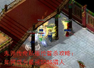 鬼斧传奇私服抢首杀攻略:如何成为最强BOSS猎人 鬼斧传奇私服抢首杀攻略:如何成为最强BOSS猎人