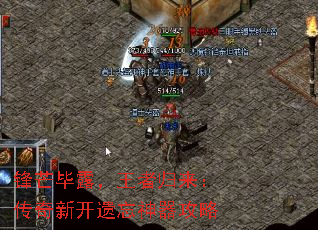 锋芒毕露,王者归来:传奇新开遗忘神器攻略 锋芒毕露,王者归来:传奇新开遗忘神器攻略