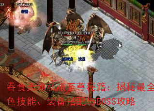 吞食天地私服至尊秘籍:揭秘最全角色技能、装备搭配与BOSS攻略 吞食天地私服至尊秘籍:揭秘最全角色技能、装备搭配与BOSS攻略