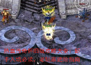 热血传奇怀旧版攻略大全:新手入坑必读,老玩家进阶指南 热血传奇怀旧版攻略大全:新手入坑必读,老玩家进阶指南