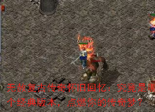 无赦复古传奇怀旧回忆:究竟是哪个经典版本,点燃你的传奇梦? 无赦复古传奇怀旧回忆:究竟是哪个经典版本,点燃你的传奇梦?