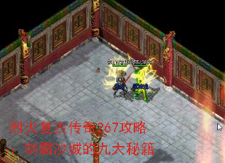 烈火复古传奇267攻略:制霸沙城的九大秘籍 烈火复古传奇267攻略:制霸沙城的九大秘籍