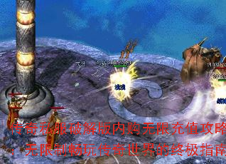 传奇私服破解版内购无限充值攻略:无限制畅玩传奇世界的终极指南 传奇私服破解版内购无限充值攻略:无限制畅玩传奇世界的终极指南