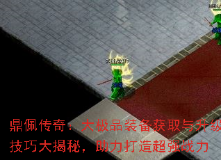 鼎佩传奇:大极品装备获取与升级技巧大揭秘,助力打造超强战力 鼎佩传奇:大极品装备获取与升级技巧大揭秘,助力打造超强战力