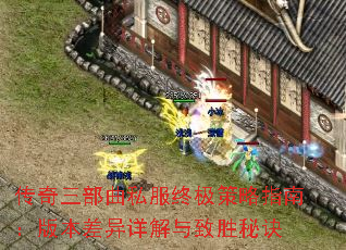 传奇三部曲私服终极策略指南:版本差异详解与致胜秘诀 传奇三部曲私服终极策略指南:版本差异详解与致胜秘诀