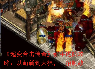 《超变合击传奇》新手进阶攻略:从萌新到大神,一招制敌 《超变合击传奇》新手进阶攻略:从萌新到大神,一招制敌