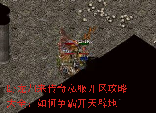 卧龙归来传奇私服开区攻略大全:如何争霸开天辟地 卧龙归来传奇私服开区攻略大全:如何争霸开天辟地
