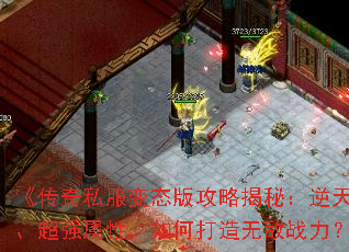 《传奇私服变态版攻略揭秘:逆天神器、超强属性,如何打造无敌战力?》 《传奇私服变态版攻略揭秘:逆天神器、超强属性,如何打造无敌战力?》