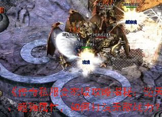 《传奇私服变态版攻略揭秘:逆天神器、超强属性,如何打造无敌战力?》 《传奇私服变态版攻略揭秘:逆天神器、超强属性,如何打造无敌战力?》