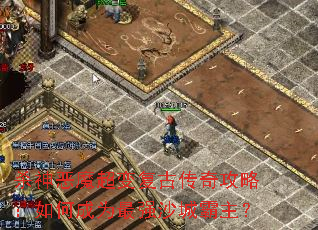 杀神恶魔超变复古传奇攻略:如何成为最强沙城霸主? 杀神恶魔超变复古传奇攻略:如何成为最强沙城霸主?