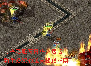 传奇私服黄日华免费版:新手必读的通关秘籍指南 传奇私服黄日华免费版:新手必读的通关秘籍指南