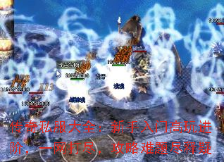 传奇私服大全:新手入门高玩进阶,一网打尽,攻略难题尽释疑 传奇私服大全:新手入门高玩进阶,一网打尽,攻略难题尽释疑