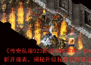 《传奇私服023新服攻略宝典:融合最新开服表,揭秘升级秘籍及隐藏福利》 《传奇私服023新服攻略宝典:融合最新开服表,揭秘升级秘籍及隐藏福利》