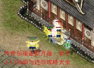 传奇私服最新开服:新手入门指南与进阶攻略大全 传奇私服最新开服:新手入门指南与进阶攻略大全