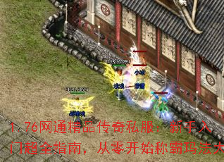 1.76网通精品传奇私服:新手入门超全指南,从零开始称霸玛法大陆 1.76网通精品传奇私服:新手入门超全指南,从零开始称霸玛法大陆