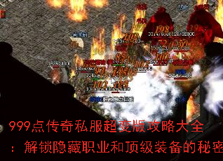 999点传奇私服超变版攻略大全:解锁隐藏职业和顶级装备的秘密 999点传奇私服超变版攻略大全:解锁隐藏职业和顶级装备的秘密