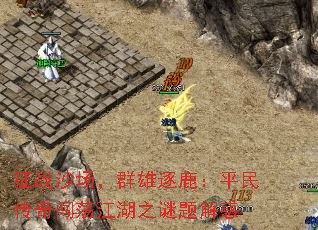 征战沙场,群雄逐鹿:平民传奇闯荡江湖之谜题解惑 征战沙场,群雄逐鹿:平民传奇闯荡江湖之谜题解惑
