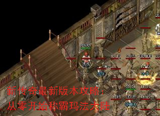 新传奇最新版本攻略:从零开始称霸玛法大陆 新传奇最新版本攻略:从零开始称霸玛法大陆
