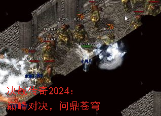 决战传奇2024:巅峰对决,问鼎苍穹 决战传奇2024:巅峰对决,问鼎苍穹