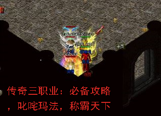 传奇三职业:必备攻略,叱咤玛法,称霸天下 传奇三职业:必备攻略,叱咤玛法,称霸天下
