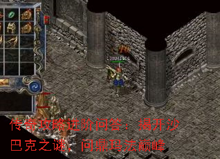 传奇攻略进阶问答:揭开沙巴克之谜,问鼎玛法巅峰 传奇攻略进阶问答:揭开沙巴克之谜,问鼎玛法巅峰