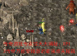 传奇游戏专家惊天大揭秘:XP13传奇万能登陆器的最强攻关秘籍 传奇游戏专家惊天大揭秘:XP13传奇万能登陆器的最强攻关秘籍