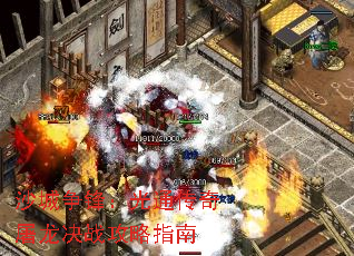沙城争锋:光通传奇屠龙决战攻略指南 沙城争锋:光通传奇屠龙决战攻略指南