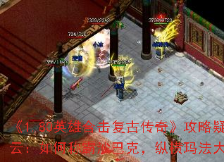 《1.80英雄合击复古传奇》攻略疑云:如何称霸沙巴克,纵横玛法大陆? 《1.80英雄合击复古传奇》攻略疑云:如何称霸沙巴克,纵横玛法大陆?