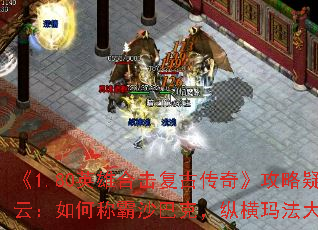 《1.80英雄合击复古传奇》攻略疑云:如何称霸沙巴克,纵横玛法大陆? 《1.80英雄合击复古传奇》攻略疑云:如何称霸沙巴克,纵横玛法大陆?