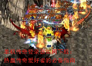 单机传奇登录器如何下载:热血传奇爱好者的必备指南 单机传奇登录器如何下载:热血传奇爱好者的必备指南