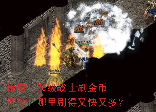 传奇1.76级战士刷金币圣地:哪里刷得又快又多? 传奇1.76级战士刷金币圣地:哪里刷得又快又多?