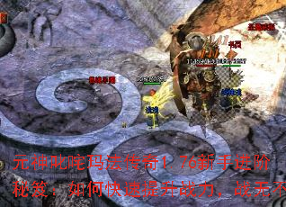 元神叱咤玛法传奇1.76新手进阶秘笈:如何快速提升战力,战无不胜 元神叱咤玛法传奇1.76新手进阶秘笈:如何快速提升战力,战无不胜