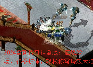 2024全新传奇神器版:征战沙场,神器护体,轻松称霸玛法大陆 2024全新传奇神器版:征战沙场,神器护体,轻松称霸玛法大陆