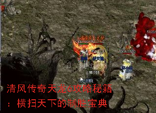 清风传奇天龙6攻略秘籍:横扫天下的制胜宝典 清风传奇天龙6攻略秘籍:横扫天下的制胜宝典
