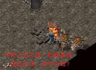 传奇永恒之塔:巅峰重现,征战沙场,谁与争锋? 传奇永恒之塔:巅峰重现,征战沙场,谁与争锋?