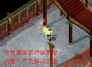 传奇霸业客户端屡现闪退?寻觅解决之道 传奇霸业客户端屡现闪退?寻觅解决之道