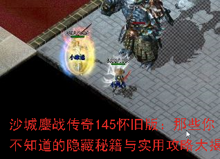 沙城鏖战传奇145怀旧版:那些你不知道的隐藏秘籍与实用攻略大揭秘 沙城鏖战传奇145怀旧版:那些你不知道的隐藏秘籍与实用攻略大揭秘