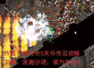 热血再燃传奇5天命传说攻略宝典:逐鹿沙场,谁与争锋? 热血再燃传奇5天命传说攻略宝典:逐鹿沙场,谁与争锋?