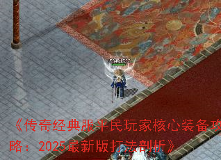 《传奇经典服平民玩家核心装备攻略:2025最新版打法剖析》 《传奇经典服平民玩家核心装备攻略:2025最新版打法剖析》