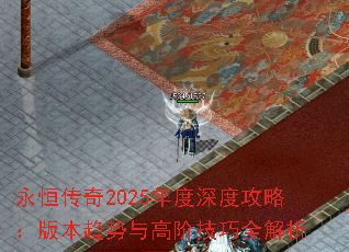 永恒传奇2025年度深度攻略:版本趋势与高阶技巧全解析 永恒传奇2025年度深度攻略:版本趋势与高阶技巧全解析