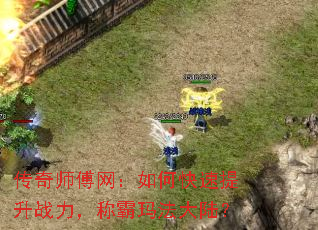 传奇师傅网:如何快速提升战力,称霸玛法大陆? 传奇师傅网:如何快速提升战力,称霸玛法大陆?