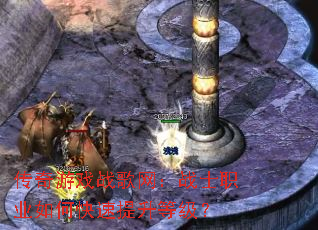 传奇游戏战歌网:战士职业如何快速提升等级? 传奇游戏战歌网:战士职业如何快速提升等级?