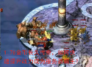 1.76金币长久传奇,如何快速提升战力成为服务器霸主? 1.76金币长久传奇,如何快速提升战力成为服务器霸主?