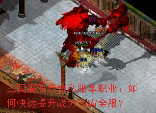 三国霸业传奇私服单职业:如何快速提升战力制霸全服? 三国霸业传奇私服单职业:如何快速提升战力制霸全服?