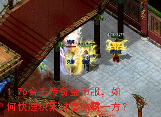 1.76合击传奇金币服,如何快速积累财富称霸一方? 1.76合击传奇金币服,如何快速积累财富称霸一方?