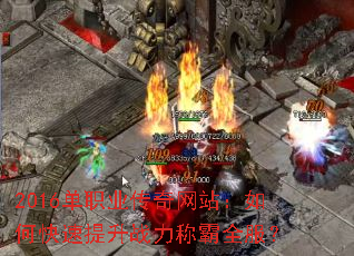 2016单职业传奇网站:如何快速提升战力称霸全服? 2016单职业传奇网站:如何快速提升战力称霸全服?